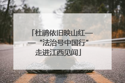 杜鹃依旧映山红——“法治号中国行”走进江西见闻