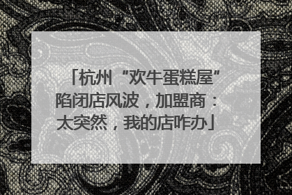 杭州“欢牛蛋糕屋”陷闭店风波，加盟商：太突然，我的店咋办