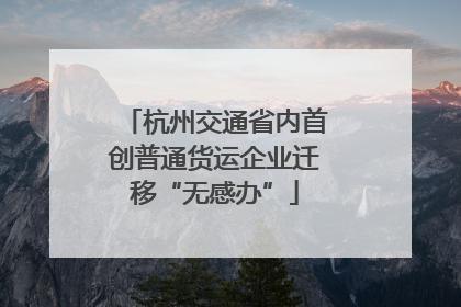 杭州交通省内首创普通货运企业迁移“无感办”