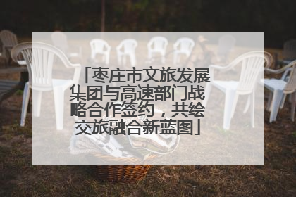 枣庄市文旅发展集团与高速部门战略合作签约，共绘交旅融合新蓝图