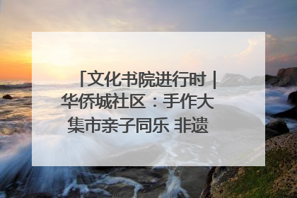 文化书院进行时｜华侨城社区：手作大集市亲子同乐 非遗传承暖邻心