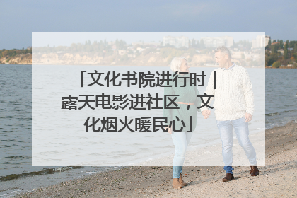 文化书院进行时｜露天电影进社区，文化烟火暖民心