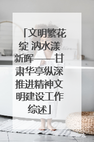 文明繁花绽 汭水漾新晖——甘肃华亭纵深推进精神文明建设工作综述