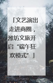 文艺演出走进商圈，潍坊文旅开启“端午狂欢模式”