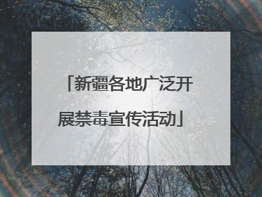 新疆各地广泛开展禁毒宣传活动