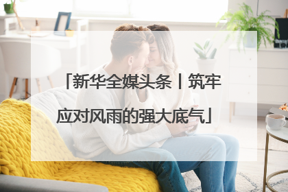新华全媒头条丨筑牢应对风雨的强大底气