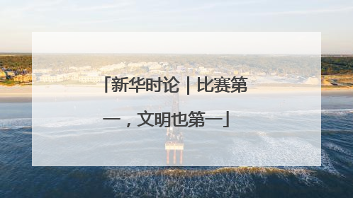 新华时论｜比赛第一，文明也第一