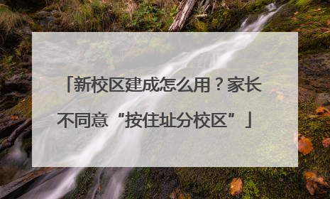 新校区建成怎么用？家长不同意“按住址分校区”