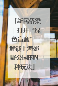 新民侨梁｜打开“绿色盲盒” 解锁上海郊野公园的N种玩法