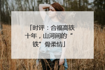 时评：合福高铁十年，山河间的“铁”骨柔情