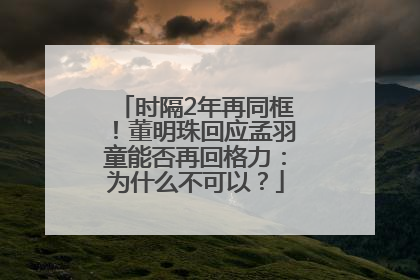 时隔2年再同框！董明珠回应孟羽童能否再回格力：为什么不可以？