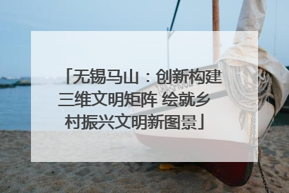 无锡马山：创新构建三维文明矩阵 绘就乡村振兴文明新图景