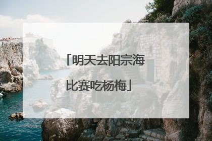 明天去阳宗海比赛吃杨梅
