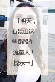 明天，石景山这些路段车流量大！提示→