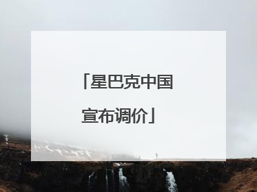 星巴克中国宣布调价
