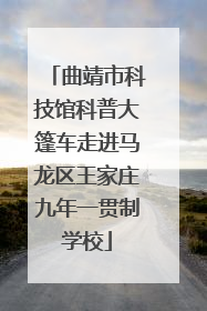 曲靖市科技馆科普大篷车走进马龙区王家庄九年一贯制学校