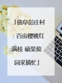 曲阜彭庄村:百亩樱桃红满枝 硕果盈园采摘忙