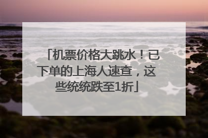机票价格大跳水！已下单的上海人速查，这些统统跌至1折