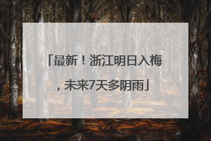 最新！浙江明日入梅，未来7天多阴雨