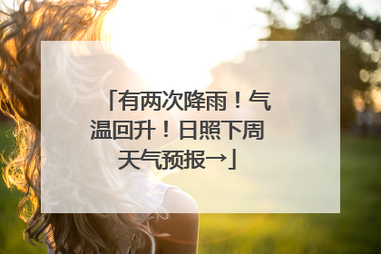 有两次降雨！气温回升！日照下周天气预报→