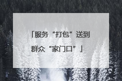 服务“打包”送到群众“家门口”
