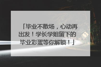 毕业不散场，心动再出发！学长学姐留下的毕业彩蛋等你解锁！
