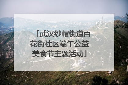 武汉纱帽街道百花街社区端午公益美食节主题活动