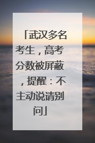 武汉多名考生，高考分数被屏蔽，提醒：不主动说请别问