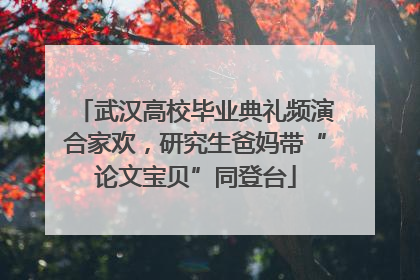 武汉高校毕业典礼频演合家欢，研究生爸妈带“论文宝贝”同登台
