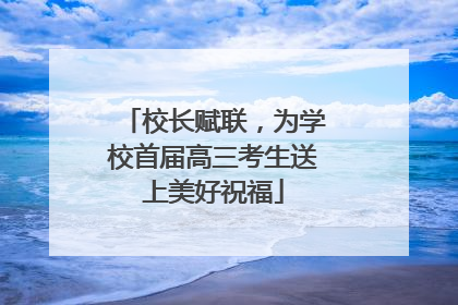 校长赋联，为学校首届高三考生送上美好祝福