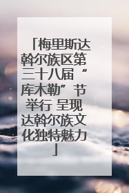 梅里斯达斡尔族区第三十八届“库木勒”节举行 呈现达斡尔族文化独特魅力