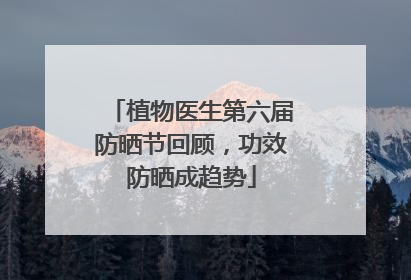 植物医生第六届防晒节回顾，功效防晒成趋势