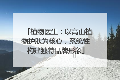 植物医生：以高山植物护肤为核心，系统性构建独特品牌形象