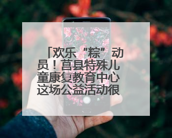欢乐“粽”动员！莒县特殊儿童康复教育中心这场公益活动很暖心