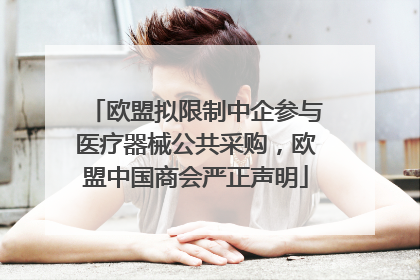 欧盟拟限制中企参与医疗器械公共采购，欧盟中国商会严正声明