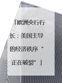 欧洲央行行长：美国主导的经济秩序“正在破裂”