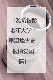 潍坊银龄老年大学：重温烽火史 根植爱国情