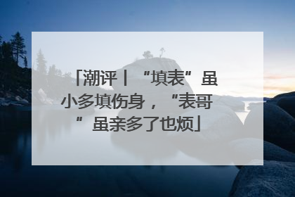 潮评丨“填表”虽小多填伤身，“表哥”虽亲多了也烦