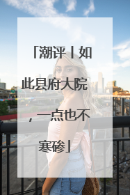 潮评丨如此县府大院，一点也不寒碜
