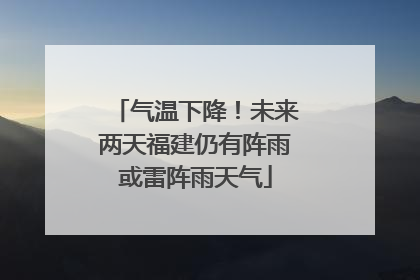气温下降！未来两天福建仍有阵雨或雷阵雨天气