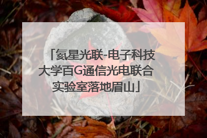 氦星光联-电子科技大学百G通信光电联合实验室落地眉山