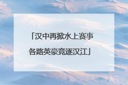 汉中再掀水上赛事 各路英豪竞逐汉江