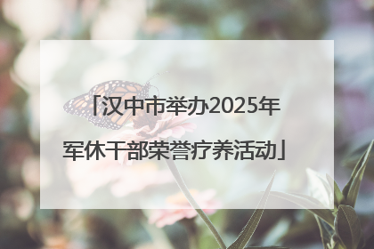汉中市举办2025年军休干部荣誉疗养活动