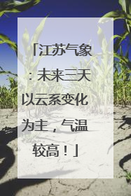 江苏气象：未来三天以云系变化为主，气温较高！