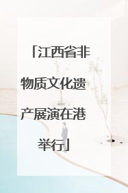 江西省非物质文化遗产展演在港举行
