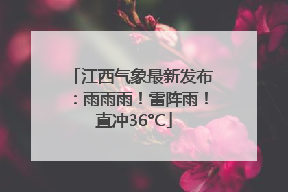 江西气象最新发布：雨雨雨！雷阵雨！直冲36°C