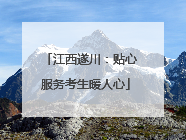 江西遂川：贴心服务考生暖人心