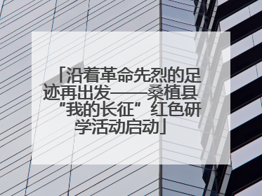 沿着革命先烈的足迹再出发——桑植县“我的长征”红色研学活动启动