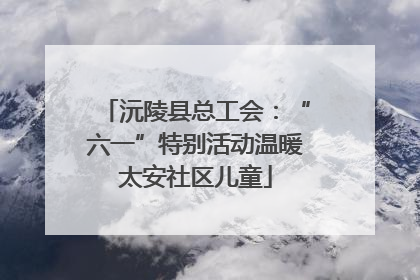 沅陵县总工会：“六一”特别活动温暖太安社区儿童