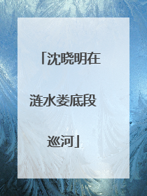 沈晓明在涟水娄底段巡河